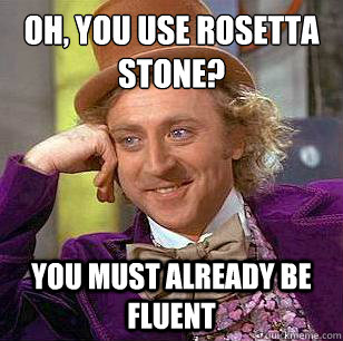 Oh, you use rosetta stone? you must already be fluent   Condescending Wonka