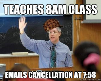 Teaches 8am class Emails cancellation at 7:58 - Teaches 8am class Emails cancellation at 7:58  Scumbag Professor