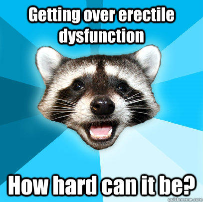 Getting over erectile dysfunction How hard can it be?  - Getting over erectile dysfunction How hard can it be?   Lame Pun Coon