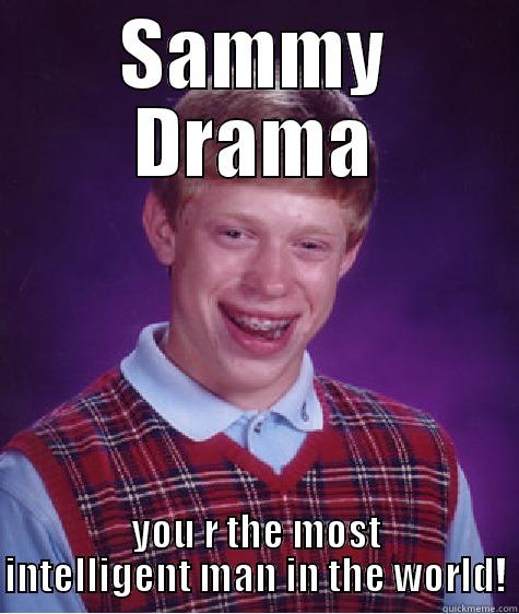 SAMMY DRAMA YOU R THE MOST INTELLIGENT MAN IN THE WORLD! Bad Luck Brian