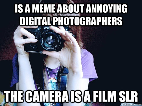 is a meme about annoying digital photographers the camera is a film slr  Annoying Photographer
