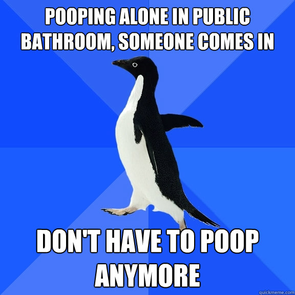 Pooping alone in public bathroom, someone comes in Don't have to poop anymore  Socially Awkward Penguin