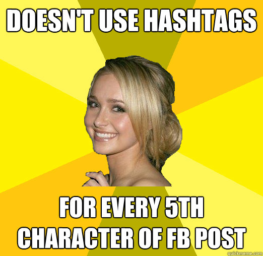 Doesn't use hashtags For every 5th character of FB post  Tolerable Facebook Girl
