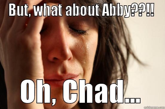 BUT, WHAT ABOUT ABBY??!! OH, CHAD... First World Problems