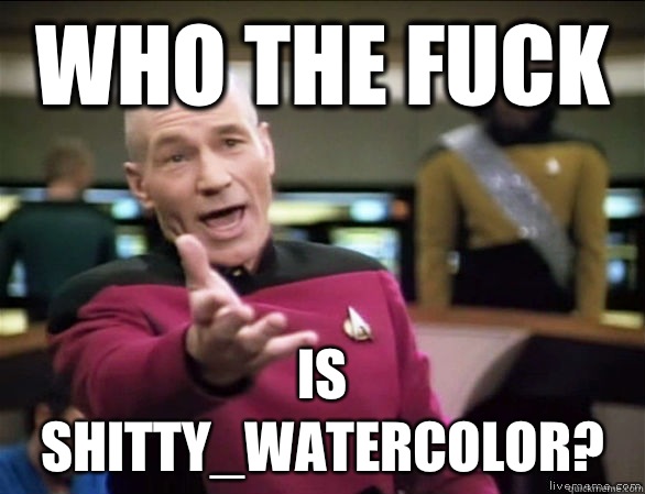 who the fuck is shitty_watercolor?  Annoyed Picard HD