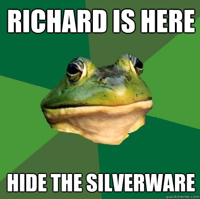 RICHArd Is here Hide the silverware  Foul Bachelor Frog