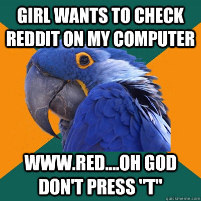 girl wants to check reddit on my computer  www.red....oh god don't press 