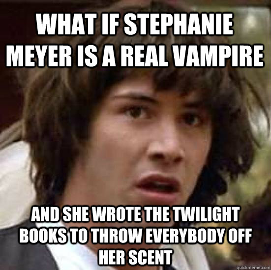 what if Stephanie Meyer is a real vampire and she wrote the Twilight books to throw everybody off her scent - what if Stephanie Meyer is a real vampire and she wrote the Twilight books to throw everybody off her scent  conspiracy keanu