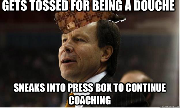 Gets tossed for being a douche Sneaks into press box to continue coaching  