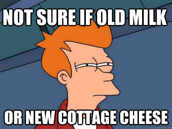 not sure if old milk or new cottage cheese  Futurama Fry