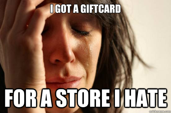 I got a giftcard For a store i hate  First World Problems