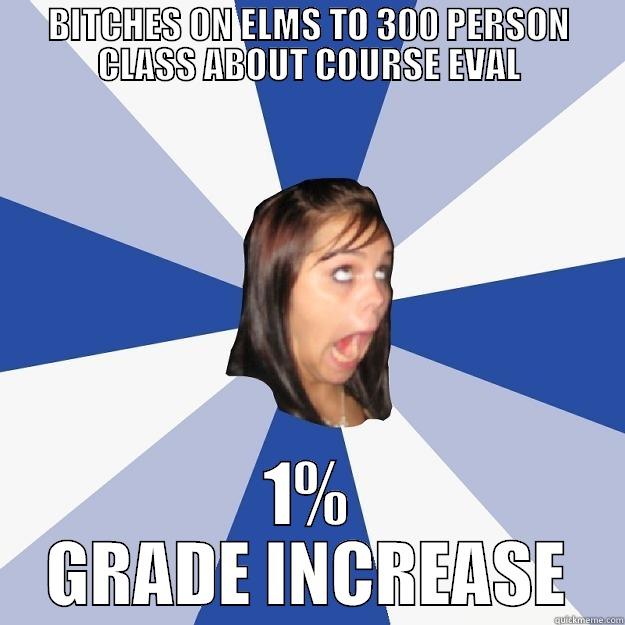 BITCHES ON ELMS TO 300 PERSON CLASS ABOUT COURSE EVAL 1% GRADE INCREASE Annoying Facebook Girl