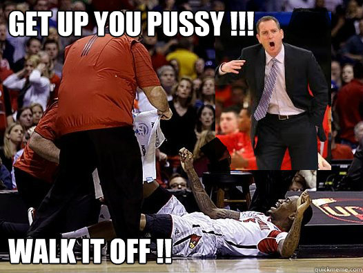 Get up you pussy !!! walk it off !! - Get up you pussy !!! walk it off !!  Mike Rice has been hired by Louisville