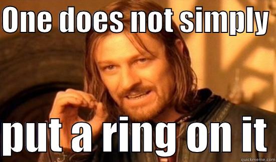 ONE DOES NOT SIMPLY   PUT A RING ON IT Boromir