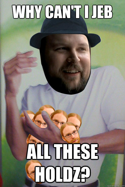 why can't i jeb all these holdz? - why can't i jeb all these holdz?  Why Cant I Hold All These Jebz