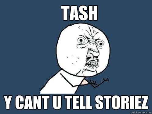 Tash Y CANT U TELL STORIEZ  Y U No