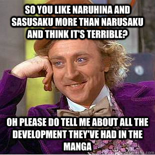 So you like NaruHina and SasuSaku more than NaruSaku and think it's terrible? Oh please do tell me about all the development they've had in the manga  Condescending Wonka