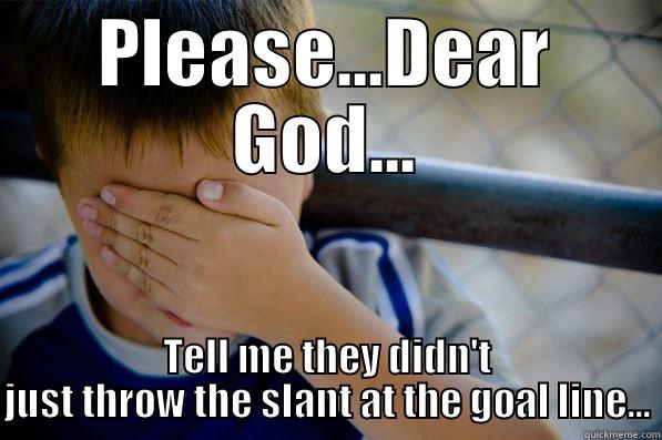 PLEASE...DEAR GOD... TELL ME THEY DIDN'T JUST THROW THE SLANT AT THE GOAL LINE... Confession kid