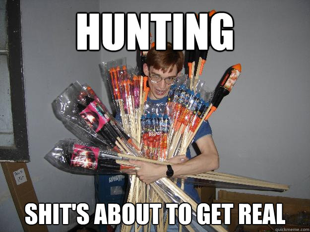 Hunting Shit's about to get real  Crazy Fireworks Nerd