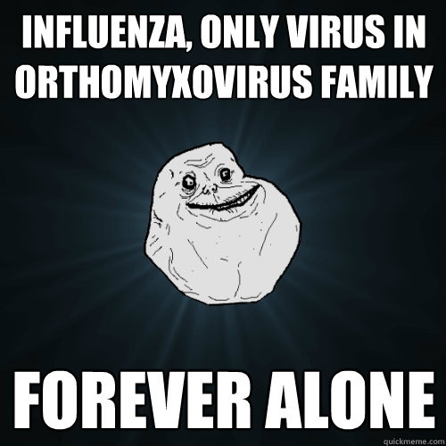 Influenza, only virus in orthomyxovirus family forever alone  Forever Alone