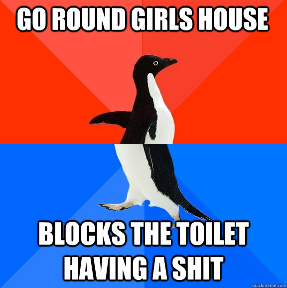 go round girls house blocks the toilet having a shit  Socially Awesome Awkward Penguin