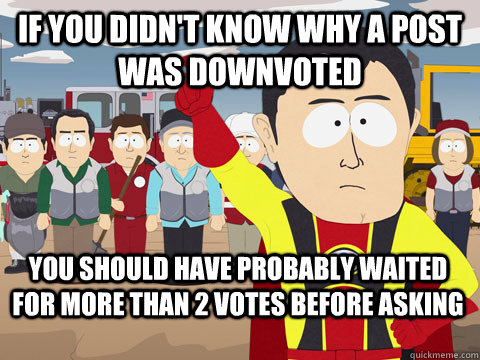 If you didn't know why a post was downvoted you should have probably waited for more than 2 votes before asking  Captain Hindsight