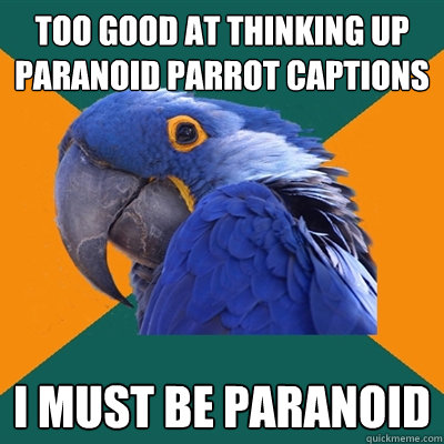 Too good at thinking up Paranoid Parrot captions I must be paranoid  Paranoid Parrot
