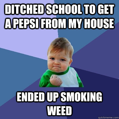 ditched school to get a pepsi from my house ended up smoking weed  Success Kid