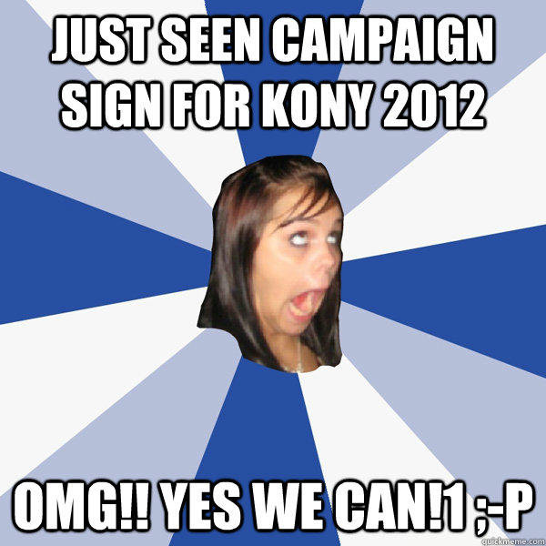 Just seen campaign sign for kony 2012 omg!! yes we can!1 ;-p  Annoying Facebook Girl