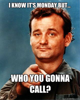 I know it's monday but... who you gonna call?  