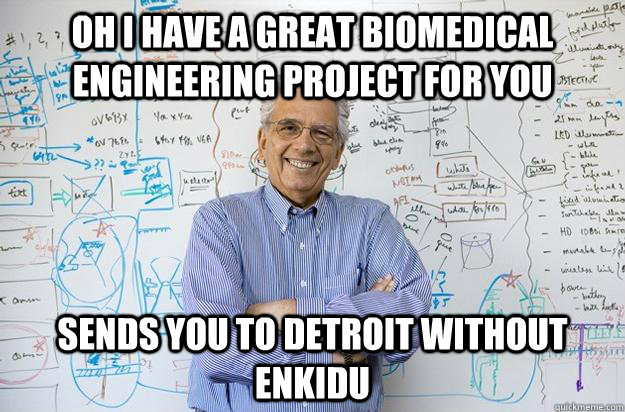 Oh i have a great biomedical engineering project for you Sends you to detroit without Enkidu  Engineering Professor