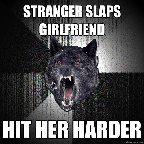 stranger slaps girlfriend hit her harder  Insanity Wolf