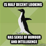 Is half decent looking Has sense of humour and intelligence  Socially Average Penguin