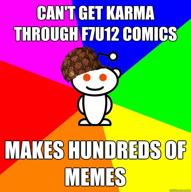Can't get karma through F7u12 comics makes hundreds of memes  Scumbag Redditor