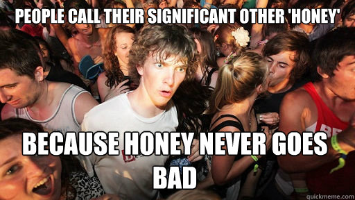 People call their significant other 'Honey' because honey never goes bad  Sudden Clarity Clarence