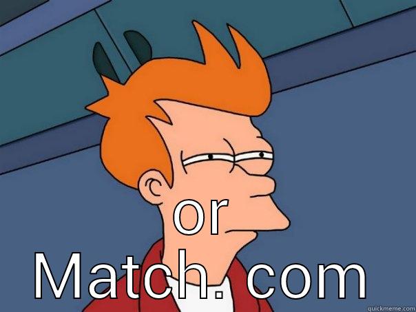  OR MATCH. COM Futurama Fry