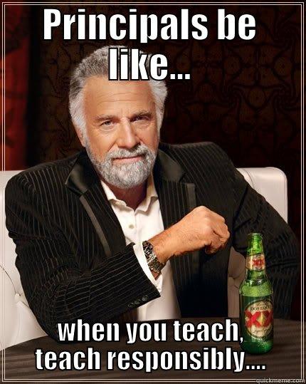 PRINCIPALS BE LIKE... WHEN YOU TEACH, TEACH RESPONSIBLY.... The Most Interesting Man In The World