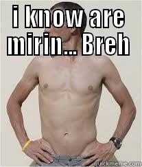 I KNOW ARE MIRIN... BREH  Misc