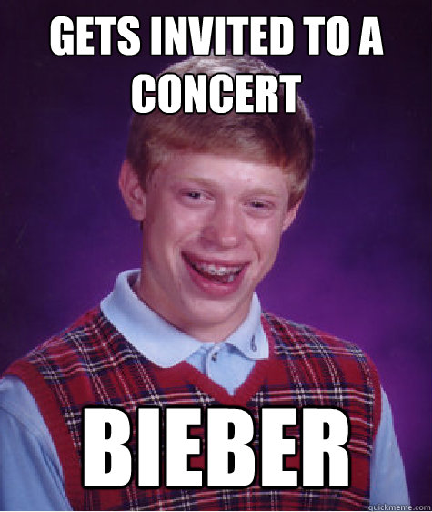 Gets invited to a concert Bieber  Bad Luck Brian