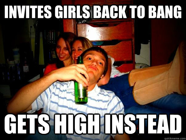 Invites girls back to bang gets high instead  