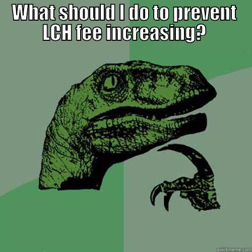 WHAT SHOULD I DO TO PREVENT LCH FEE INCREASING?  Philosoraptor