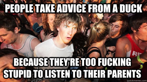 people take advice from a duck because they're too fucking stupid to listen to their parents - people take advice from a duck because they're too fucking stupid to listen to their parents  Sudden Clarity Clarence