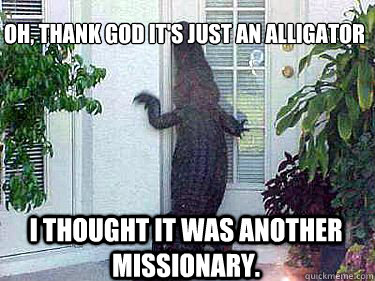 Oh, thank God it's just an alligator i thought it was another missionary.  