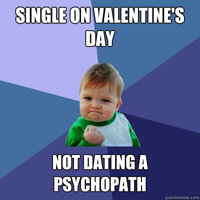 Single on valentine's day not dating a psychopath  Success Kid