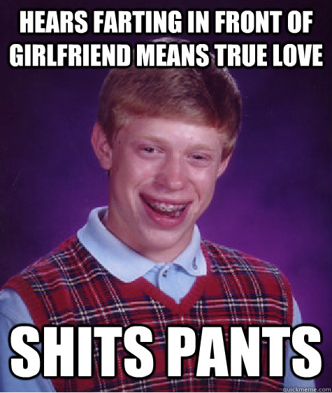Hears farting in front of girlfriend means true love shits pants - Hears farting in front of girlfriend means true love shits pants  Bad Luck Brian
