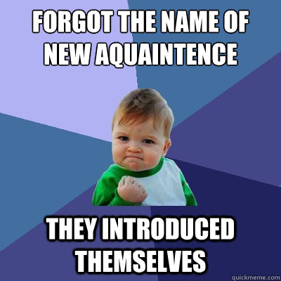 forgot the name of new aquaintence they introduced themselves  Success Kid