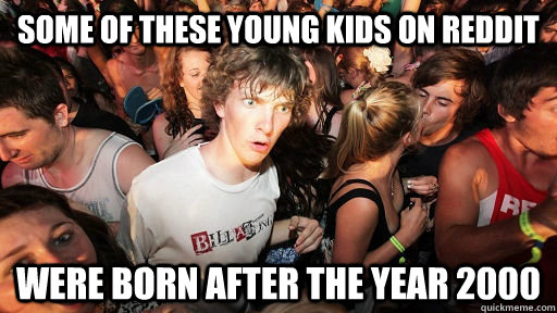 Some of these young kids on Reddit Were born after the year 2000 - Some of these young kids on Reddit Were born after the year 2000  Sudden Clarity Clarence Neopet