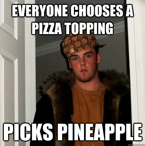 Everyone chooses a pizza topping picks pineapple  Scumbag Steve