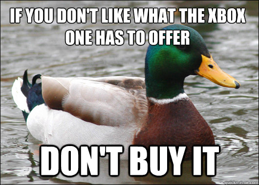 if you don't like what the Xbox one has to offer don't buy it  Actual Advice Mallard