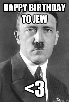Happy Birthday to jew <3  Scumbag Hitler